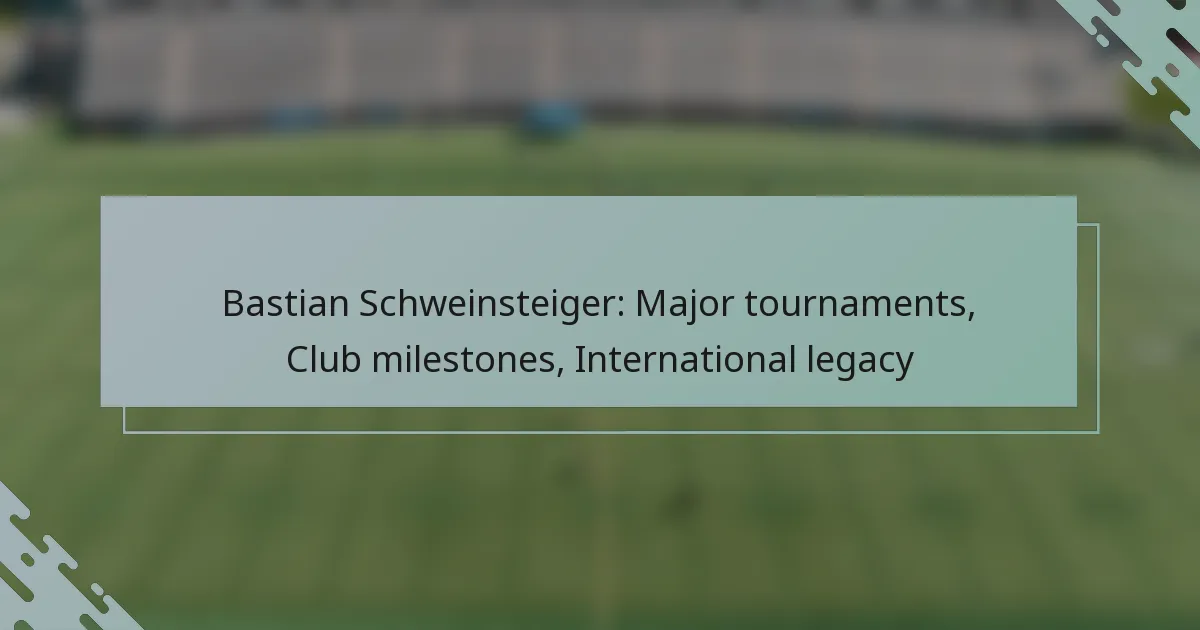 Bastian Schweinsteiger: Major tournaments, Club milestones, International legacy