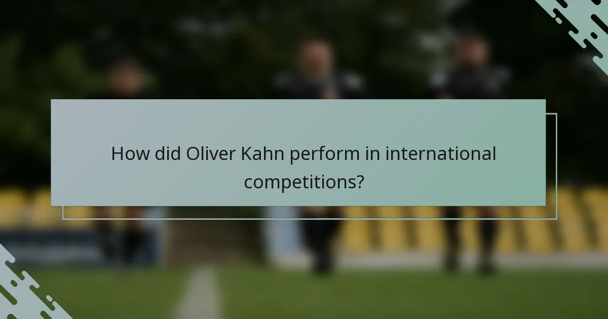 How did Oliver Kahn perform in international competitions?