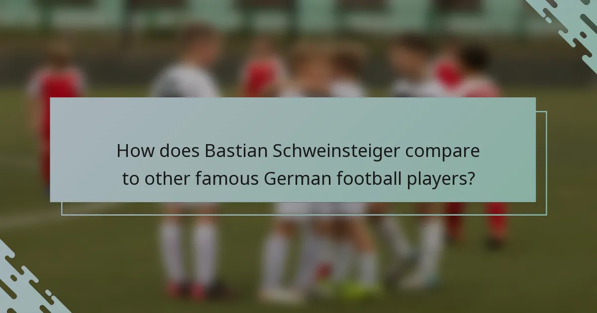 How does Bastian Schweinsteiger compare to other famous German football players?