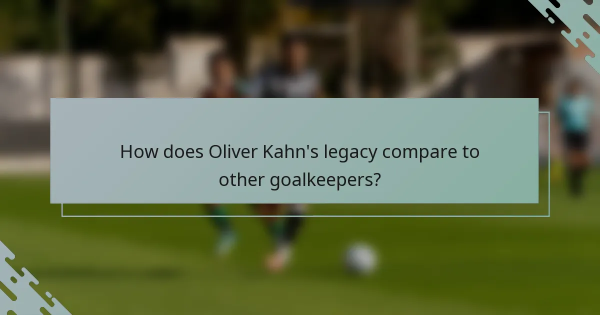 How does Oliver Kahn's legacy compare to other goalkeepers?