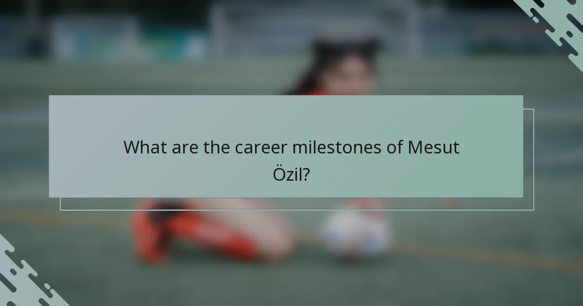 What are the career milestones of Mesut Özil?