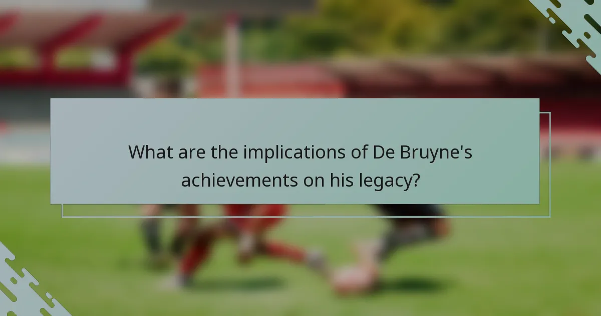 What are the implications of De Bruyne's achievements on his legacy?