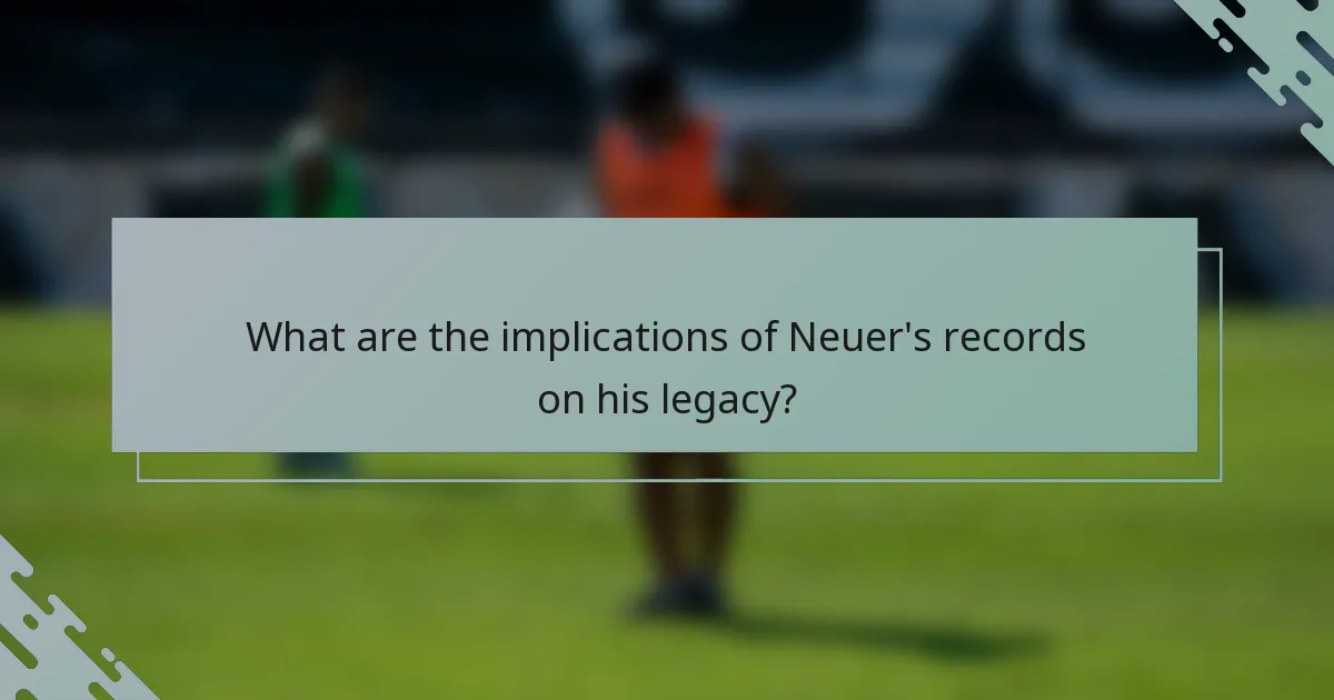 What are the implications of Neuer's records on his legacy?