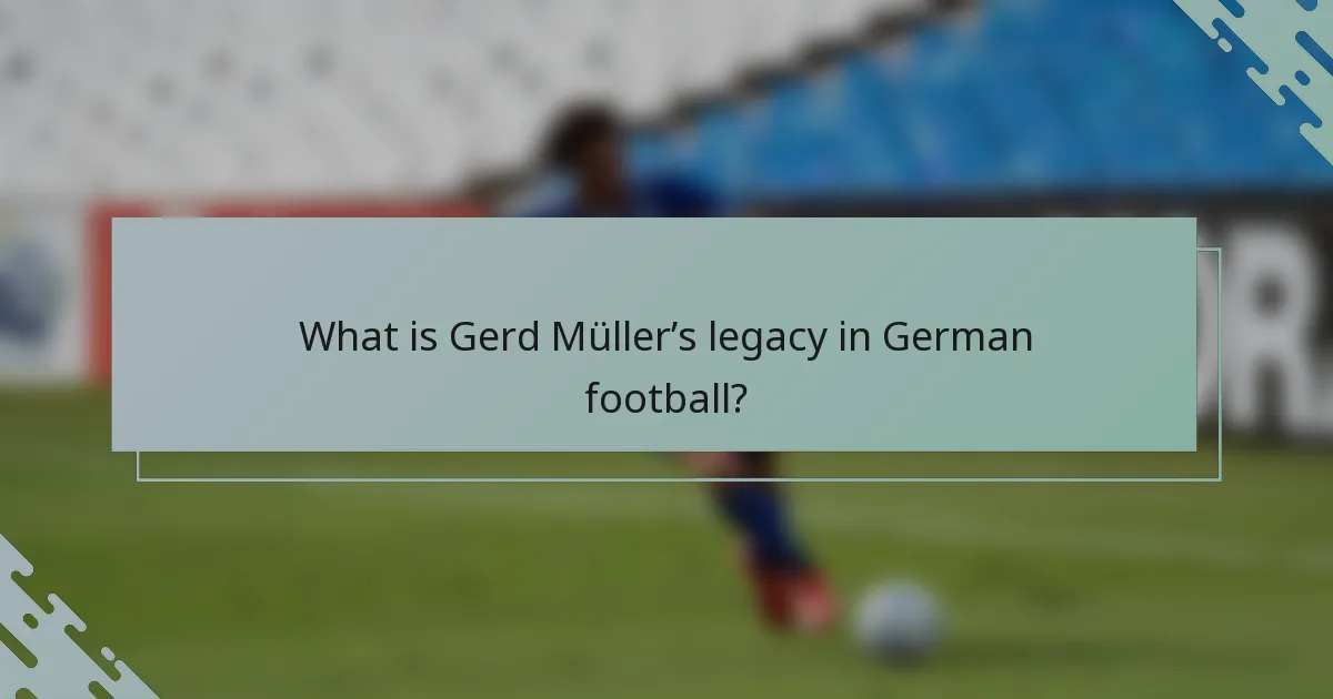 What is Gerd Müller’s legacy in German football?